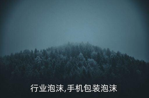 行业泡沫,手机包装泡沫