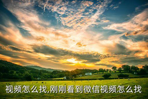 微信视频怎么找,刚刚看到微信视频怎么找