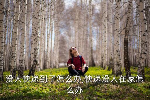 没人快递到了怎么办,快递没人在家怎么办