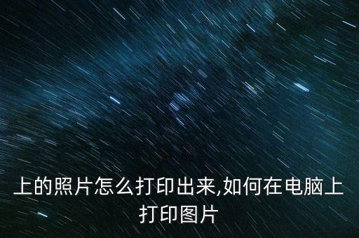 电脑上的照片怎么打印出来,如何在电脑上打印图片?