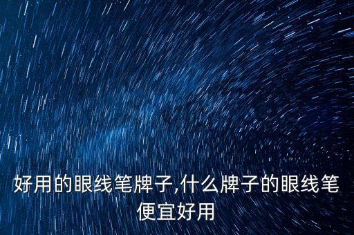 好用的眼线笔牌子,什么牌子的眼线笔便宜好用