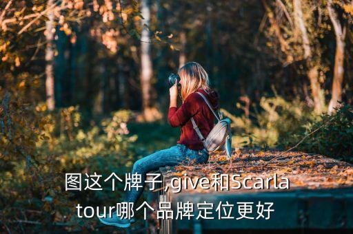 图这个牌子,give和Scarlatour哪个品牌定位更好