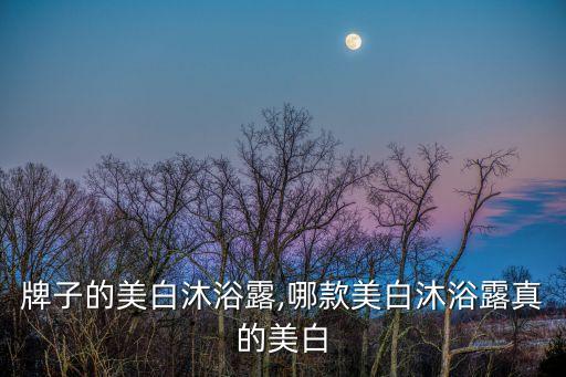 牌子的美白沐浴露,哪款美白沐浴露真的美白