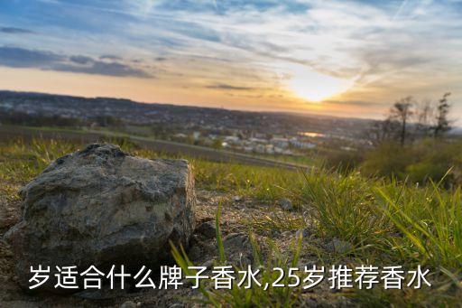 25岁适合什么牌子香水,25岁推荐香水