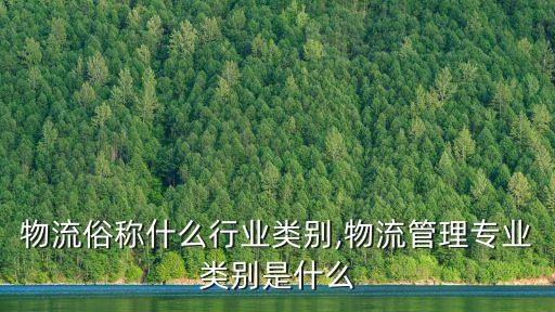 电商物流俗称什么行业类别,物流管理专业类别是什么?