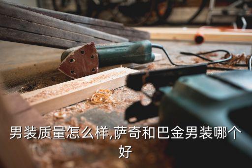 劲霸男装质量怎么样,萨奇和巴金男装哪个好?