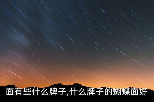 蝴蝶面有些什么牌子,什么牌子的蝴蝶面好?