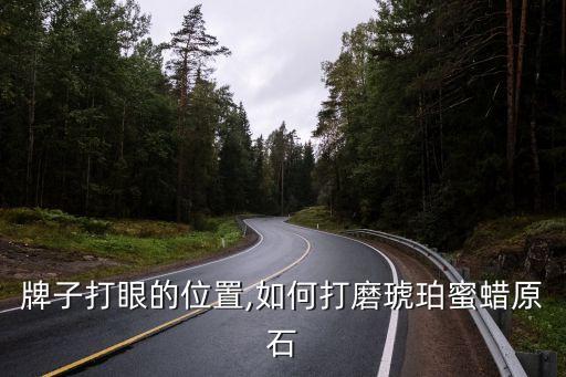 蜜蜡牌子打眼的位置,如何打磨琥珀蜜蜡原石?