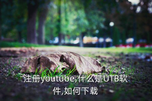 怎么注册youtube,什么是UTB软件,如何下载?