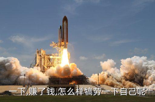 一下,赚了钱,怎么样犒劳一下自己呢