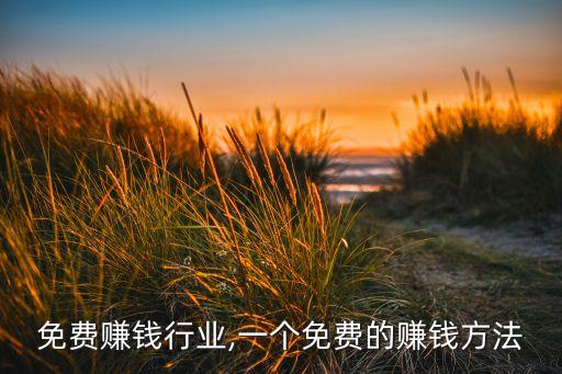 免费赚钱行业,一个免费的赚钱方法