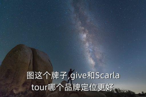 思加图这个牌子,give和Scarlatour哪个品牌定位更好?