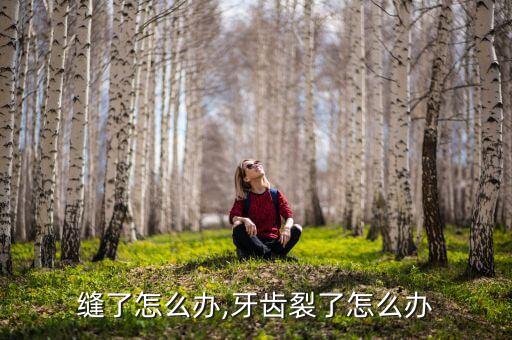 缝了怎么办,牙齿裂了怎么办