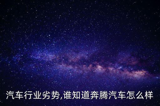 汽车行业劣势,谁知道奔腾汽车怎么样