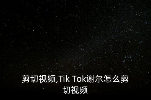 剪切视频,Tik Tok谢尔怎么剪切视频