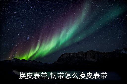 换皮表带,钢带怎么换皮表带