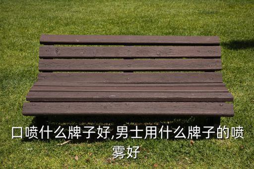 口喷什么牌子好,男士用什么牌子的喷雾好