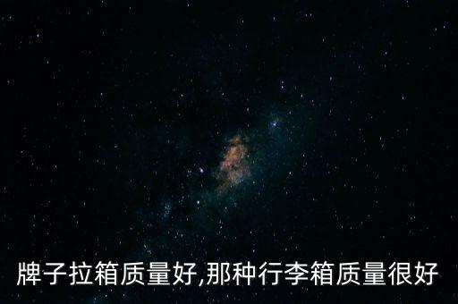 哪个牌子拉箱质量好,那种行李箱质量很好