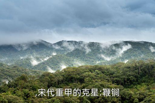,宋代重甲的克星:鞭锏