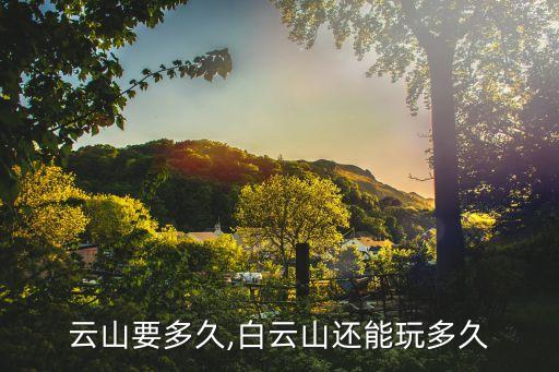 云山要多久,白云山还能玩多久