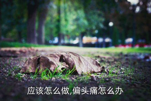 应该怎么做,偏头痛怎么办
