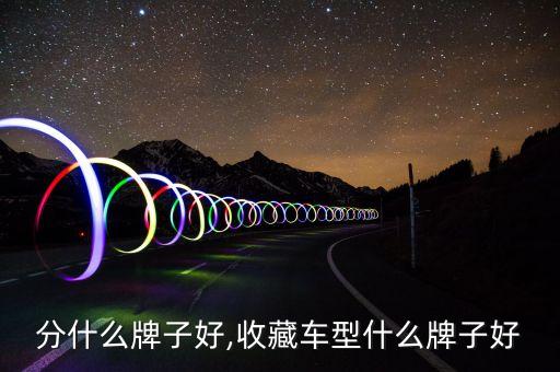 分什么牌子好,收藏车型什么牌子好