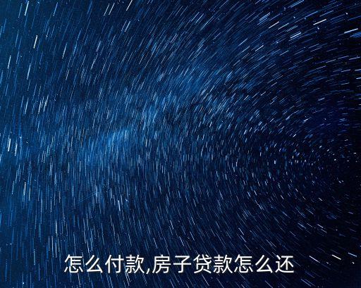 怎么付款,房子贷款怎么还