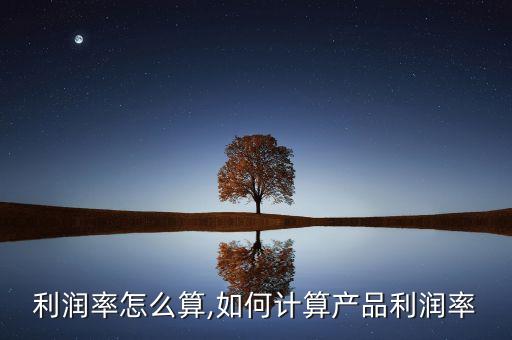 产品利润率怎么算,如何计算产品利润率