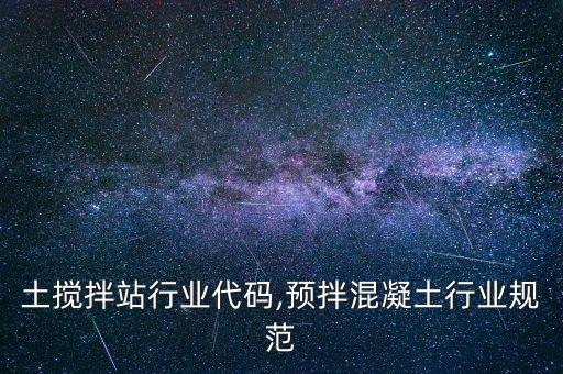 混凝土搅拌站行业代码,预拌混凝土行业规范