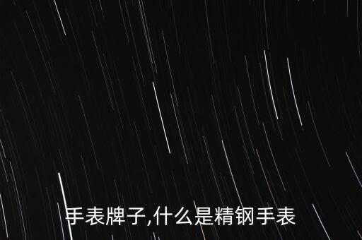 精钢手表牌子,什么是精钢手表?