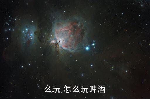 么玩,怎么玩啤酒