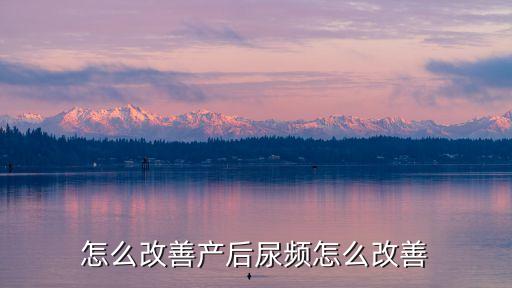 尿频怎么改善产后尿频怎么改善