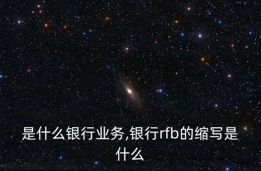 是什么银行业务,银行rfb的缩写是什么
