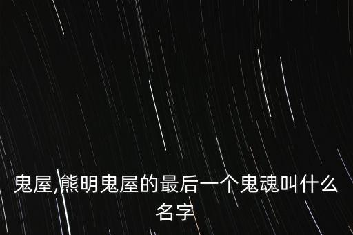 鬼屋,熊明鬼屋的最后一个鬼魂叫什么名字