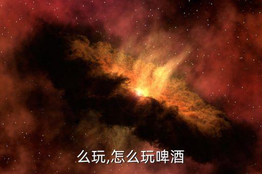 么玩,怎么玩啤酒