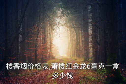 楼香烟价格表,萧楼红金龙6毫克一盒多少钱