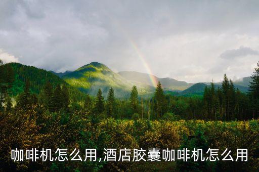 咖啡机怎么用,酒店胶囊咖啡机怎么用