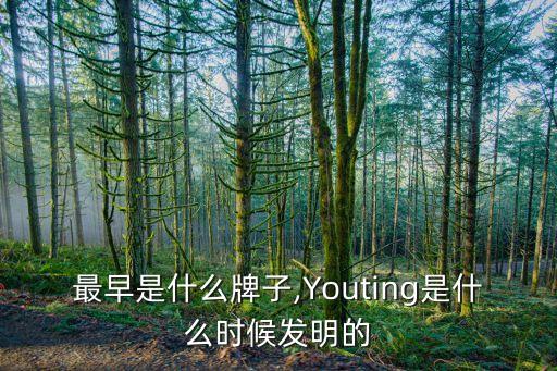 油酊最早是什么牌子,Youting是什么时候发明的?