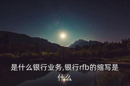 是什么银行业务,银行rfb的缩写是什么