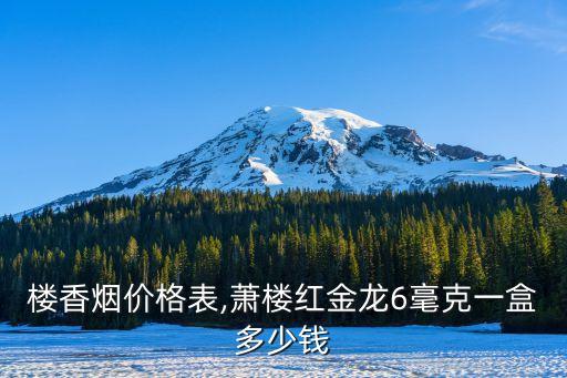 黄鹤楼香烟价格表,萧楼红金龙6毫克一盒多少钱?