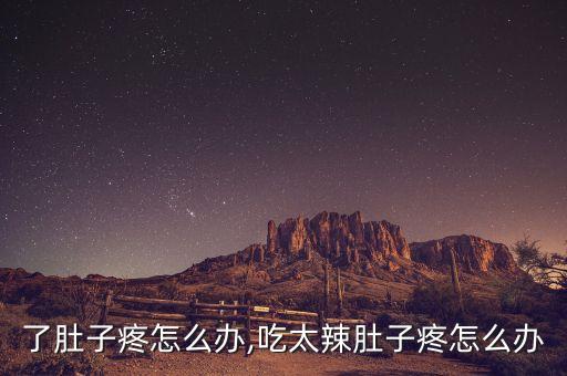 吃辣了肚子疼怎么办,吃太辣肚子疼怎么办?