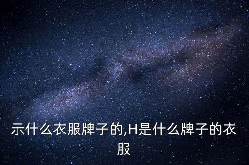 h表示什么衣服牌子的,H是什么牌子的衣服?
