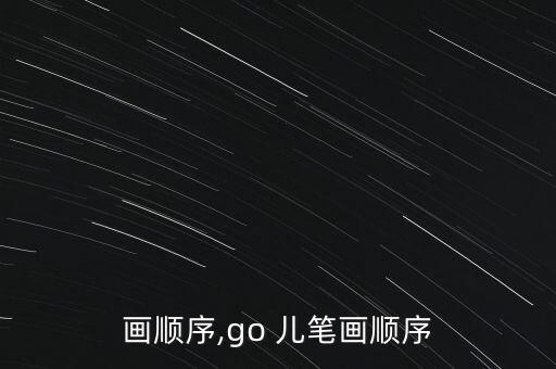 画顺序,go 儿笔画顺序
