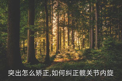 髋骨突出怎么矫正,如何纠正髋关节内旋?