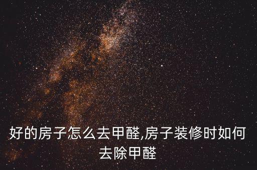 好的房子怎么去甲醛,房子装修时如何去除甲醛