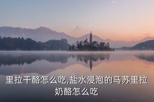马苏里拉干酪怎么吃,盐水浸泡的马苏里拉奶酪怎么吃?