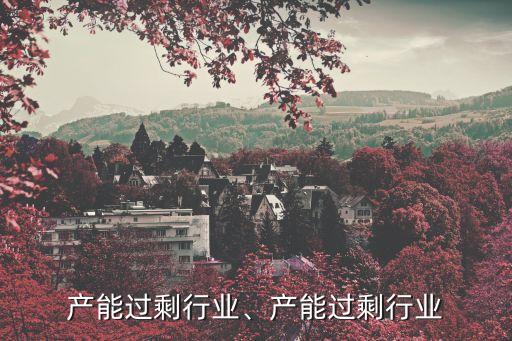 目前产能过剩行业、产能过剩行业