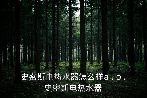 ao史密斯电热水器怎么样a . o .史密斯电热水器
