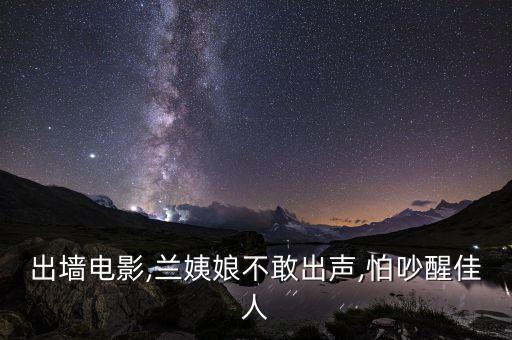 出墙电影,兰姨娘不敢出声,怕吵醒佳人