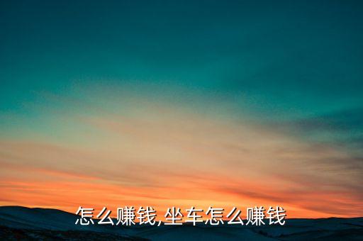 用车怎么赚钱,坐车怎么赚钱?